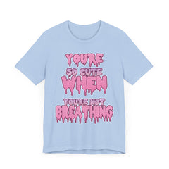 You're So Cute When You're Not Breathing Unisex T-shirt