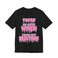 You're So Cute When You're Not Breathing Unisex T-shirt