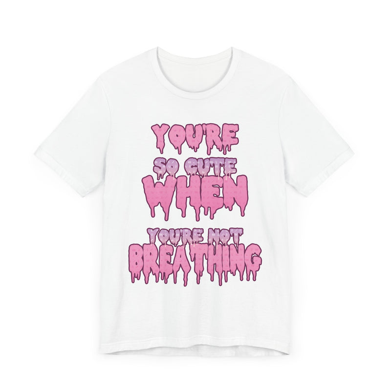 You're So Cute When You're Not Breathing Unisex T-shirt
